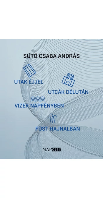 Sütő Csaba András: utak éjjel utcák délután vizek napfényben füst hajnalban