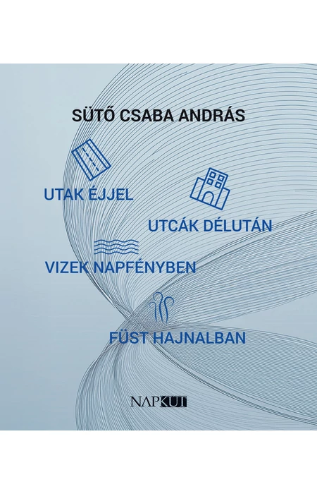Sütő Csaba András: utak éjjel utcák délután vizek napfényben füst hajnalban